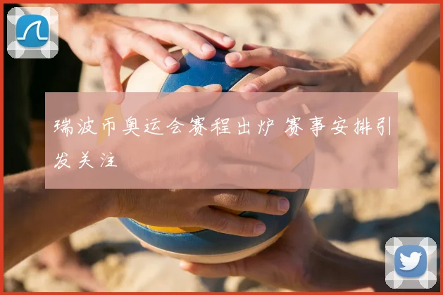 瑞波币奥运会赛程出炉 赛事安排引发关注