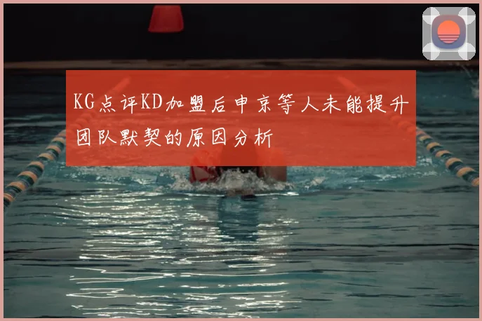 KG点评KD加盟后申京等人未能提升团队默契的原因分析