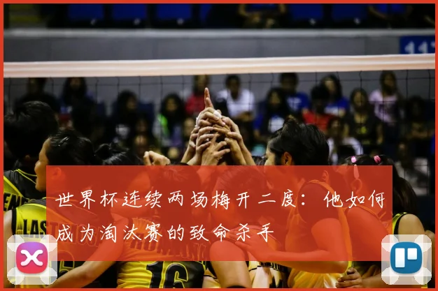 世界杯连续两场梅开二度：他如何成为淘汰赛的致命杀手