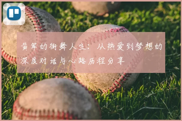 黄军的街舞人生：从热爱到梦想的深度对话与心路历程分享