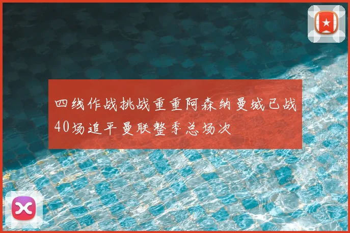 四线作战挑战重重阿森纳曼城已战40场追平曼联整季总场次