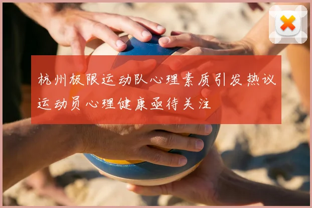 杭州极限运动队心理素质引发热议运动员心理健康亟待关注