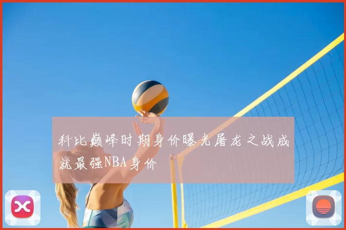科比巅峰时期身价曝光屠龙之战成就最强NBA身价