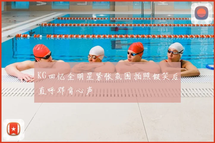 KG回忆全明星紧张氛围拍照假笑后直呼邓肯心声