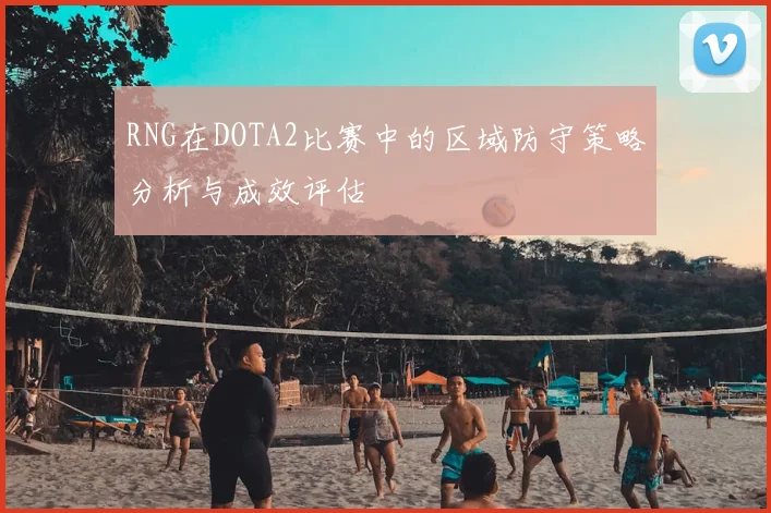 RNG在DOTA2比赛中的区域防守策略分析与成效评估