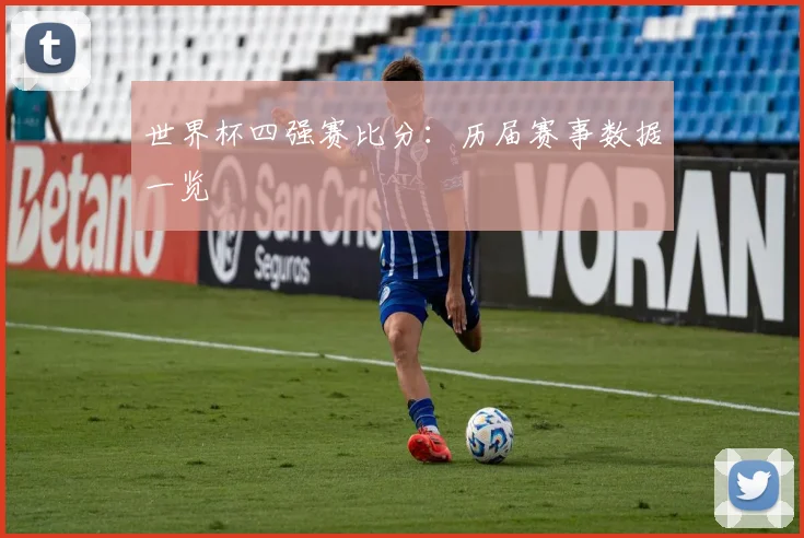 世界杯四强赛比分:历届赛事数据一览