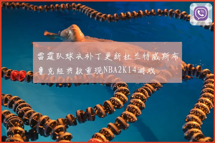 雷霆队球衣补丁更新杜兰特威斯布鲁克经典款重现NBA2K14游戏