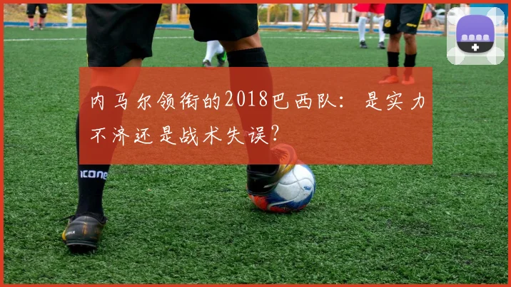 内马尔领衔的2018巴西队：是实力不济还是战术失误？